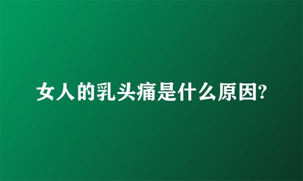女人的乳头痛是什么原因?