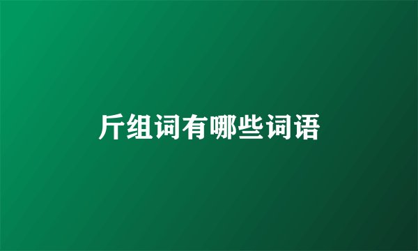 斤组词有哪些词语