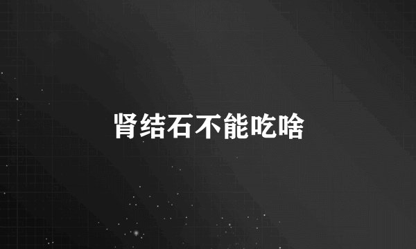 肾结石不能吃啥