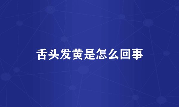 舌头发黄是怎么回事