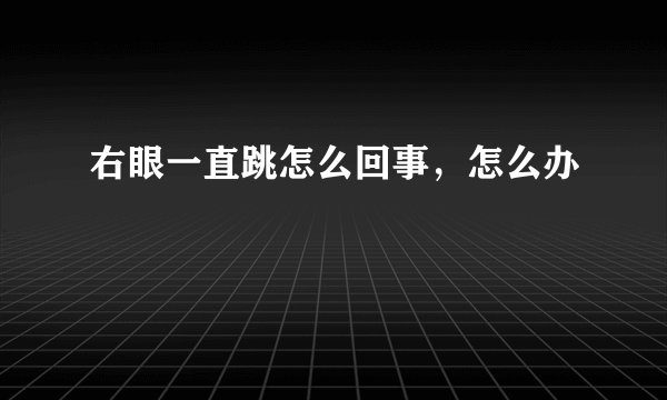 右眼一直跳怎么回事，怎么办