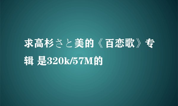 求高杉さと美的《百恋歌》专辑 是320k/57M的