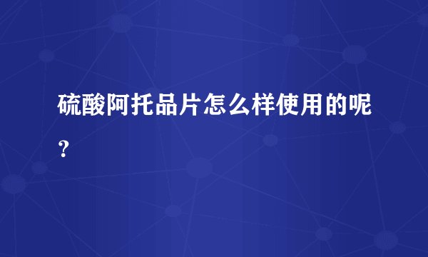 硫酸阿托品片怎么样使用的呢？