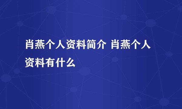 肖燕个人资料简介 肖燕个人资料有什么