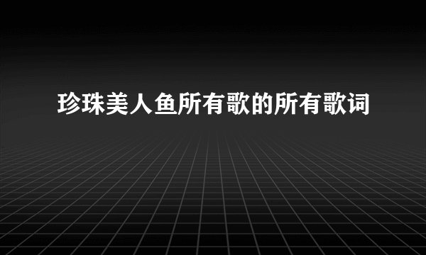 珍珠美人鱼所有歌的所有歌词