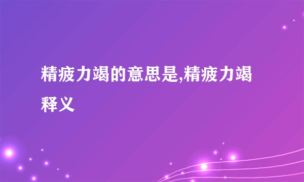 精疲力竭的意思是,精疲力竭释义