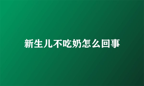 新生儿不吃奶怎么回事