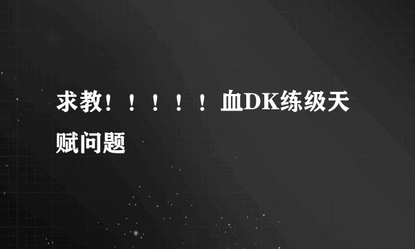 求教！！！！！血DK练级天赋问题