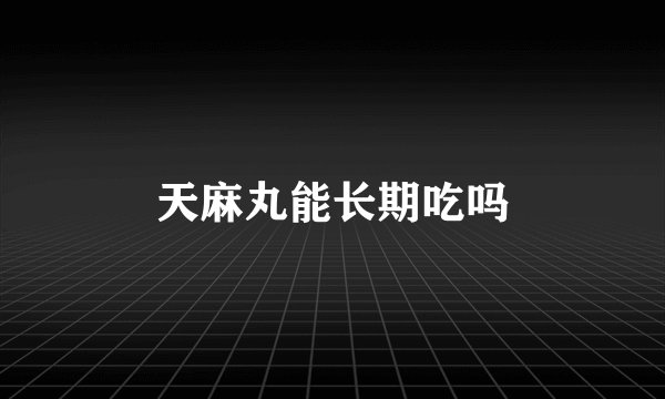 天麻丸能长期吃吗