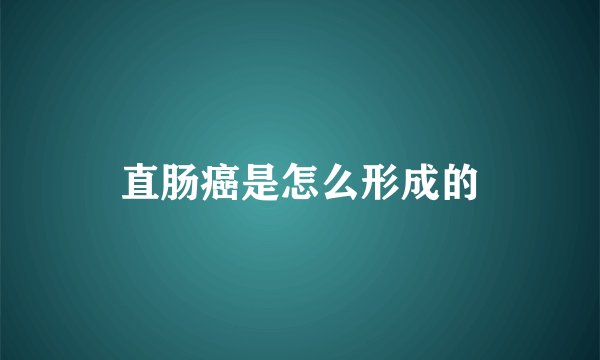 直肠癌是怎么形成的