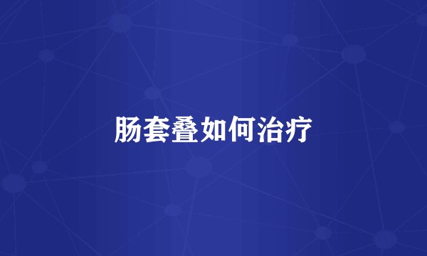 肠套叠如何治疗