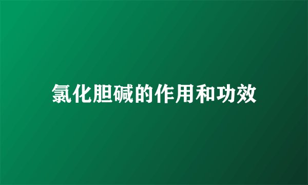 氯化胆碱的作用和功效
