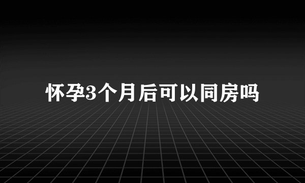怀孕3个月后可以同房吗