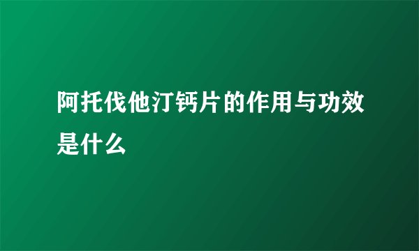 阿托伐他汀钙片的作用与功效是什么
