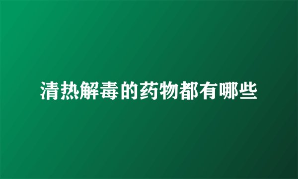 清热解毒的药物都有哪些