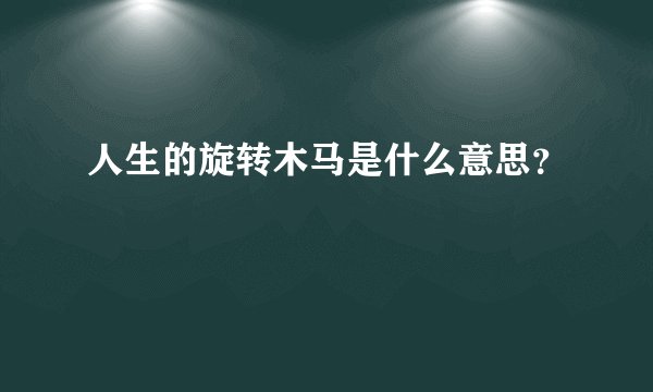 人生的旋转木马是什么意思？