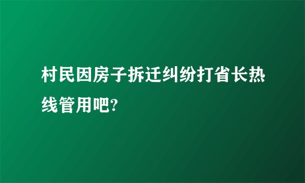 村民因房子拆迁纠纷打省长热线管用吧?