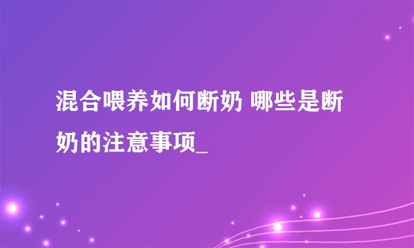 混合喂养如何断奶 哪些是断奶的注意事项_