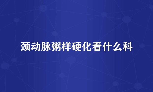 颈动脉粥样硬化看什么科