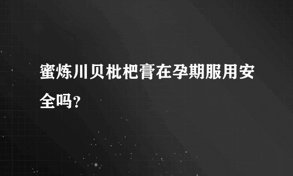 蜜炼川贝枇杷膏在孕期服用安全吗？