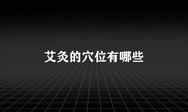 艾灸的穴位有哪些
