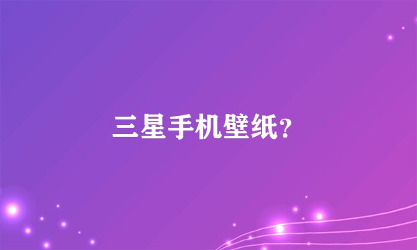 三星手机壁纸？