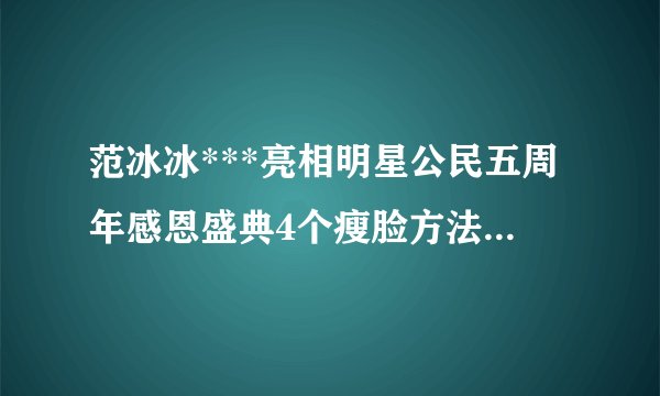 范冰冰***亮相明星公民五周年感恩盛典4个瘦脸方法实现小脸梦【组