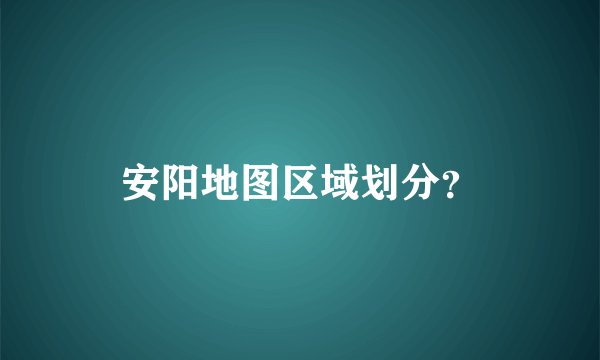 安阳地图区域划分？