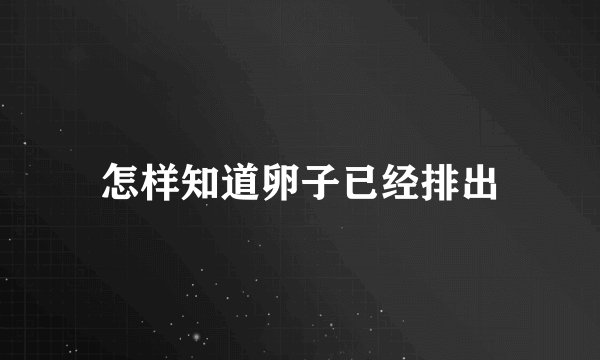 怎样知道卵子已经排出