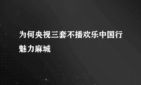 为何央视三套不播欢乐中国行魅力麻城