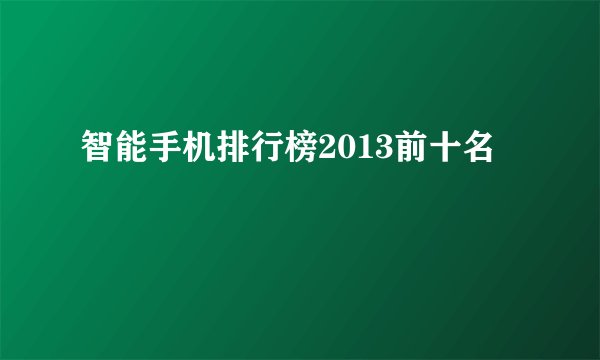 智能手机排行榜2013前十名
