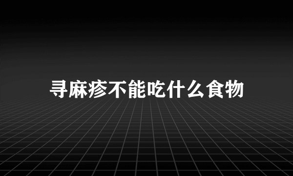 寻麻疹不能吃什么食物