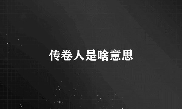 传卷人是啥意思