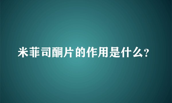 米菲司酮片的作用是什么？