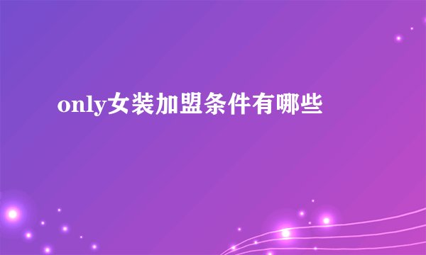 only女装加盟条件有哪些