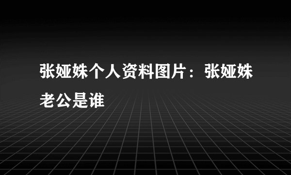 张娅姝个人资料图片：张娅姝老公是谁