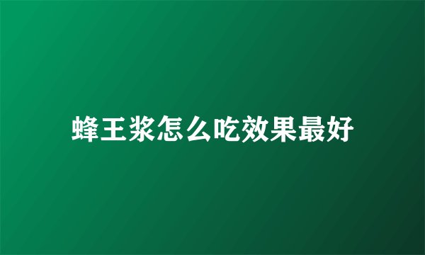 蜂王浆怎么吃效果最好