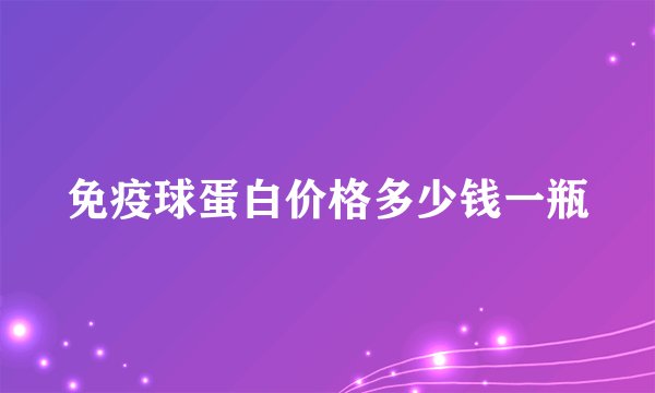 免疫球蛋白价格多少钱一瓶