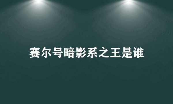 赛尔号暗影系之王是谁