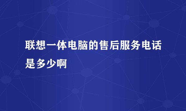 联想一体电脑的售后服务电话是多少啊