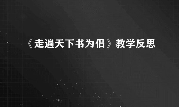 《走遍天下书为侣》教学反思