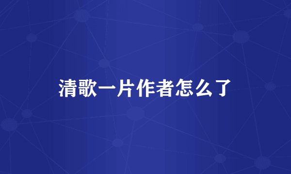 清歌一片作者怎么了