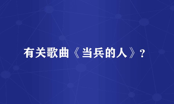 有关歌曲《当兵的人》？