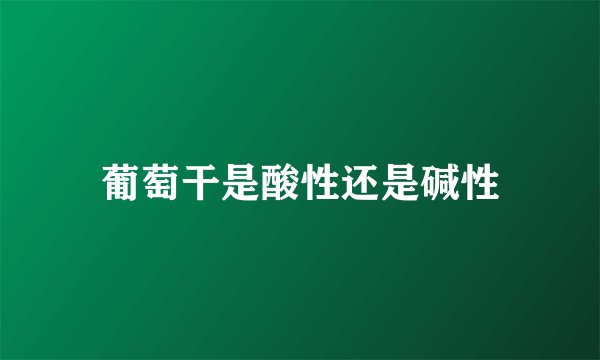 葡萄干是酸性还是碱性