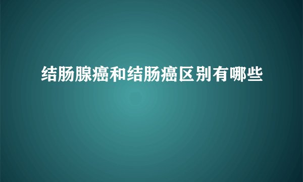 结肠腺癌和结肠癌区别有哪些