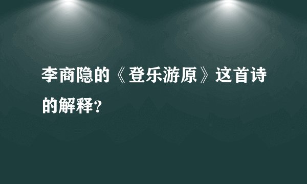 李商隐的《登乐游原》这首诗的解释?