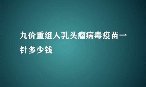 九价重组人乳头瘤病毒疫苗一针多少钱