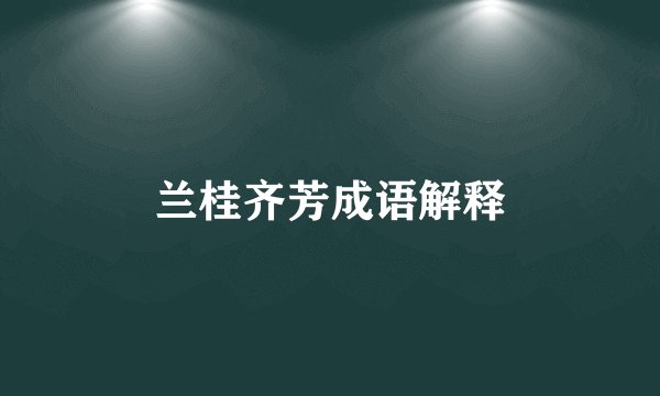 兰桂齐芳成语解释