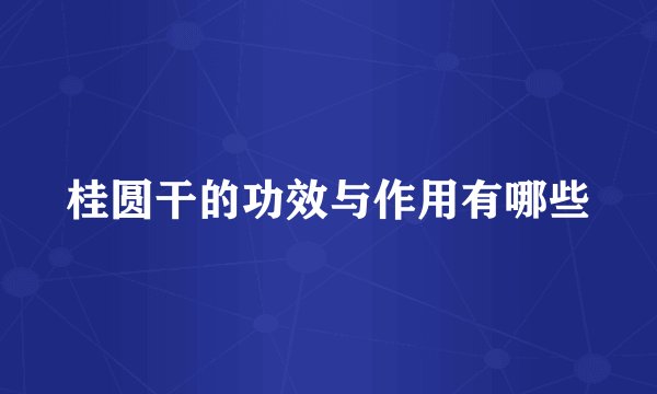 桂圆干的功效与作用有哪些