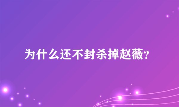 为什么还不封杀掉赵薇?